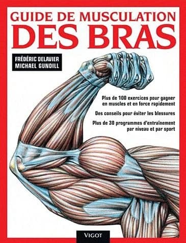 Guide de musculation des bras : plus de 100 exercices pour gagner en muscles et en force rapidement, des conseils pour éviter les blessures, plus de 30 programmes d'entraînement par niveau et par sport