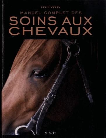 Manuel complet des soins aux chevaux ([Nouvelle éd.]) Colin Vogel,...