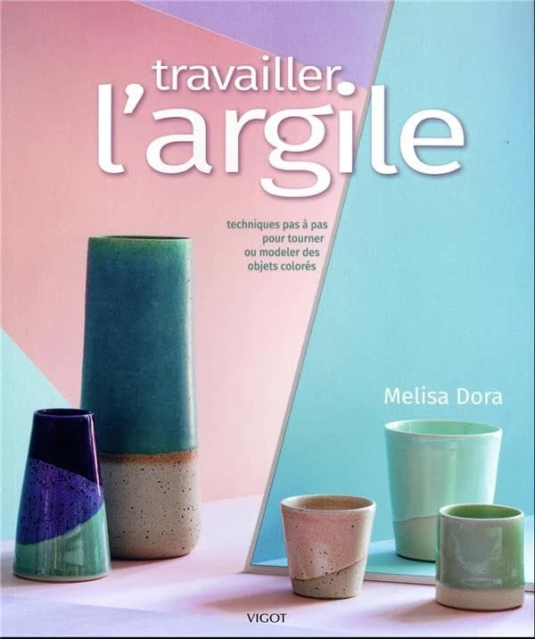 Travailler l'argile : techniques pas à pas pour tourner ou modeler des objets colorés