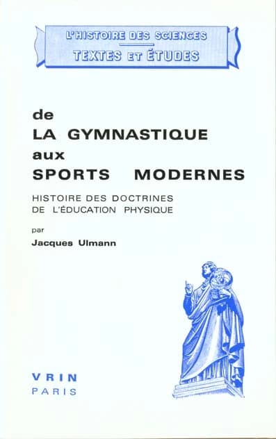 De la gymnastique aux sports modernes : histoire des doctrines de l'éducation physique [suivi de] "Que faut-il entendre par éducation physique ?" (3 éd. rev., corr. et augm. d'un essai...) par Jacques Ulmann