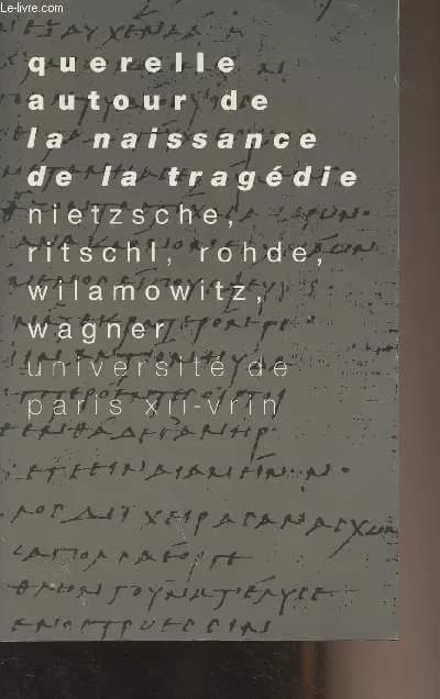 Querelle autour de "La naissance de la tragédie" : écrits et lettres de Friedrich Nietzsche, Friedrich Ritschl, Erwin Rohde, Ulrich von Wilamowitz-Möllendorff, Richard et Cosima Wagner