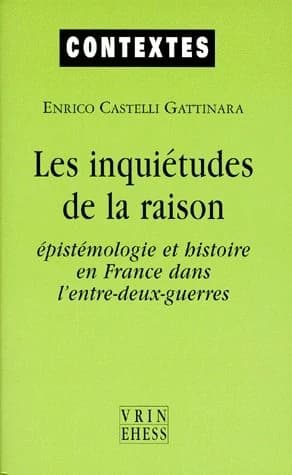 Les inquiétudes de la raison : épistémologie et histoire en France dans l'entre-deux-guerres