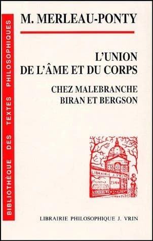 L'union de l'âme et du corps chez Malebranche, Biran et Bergson (Nouv. éd. rev. et augm. d'un fragment inédit) M. Merleau-Ponty ; notes prises au cours de Maurice Merleau-Ponty à l'Ecole normale supérieure (1947-1948) recueillies et réd. par Jean Deprun