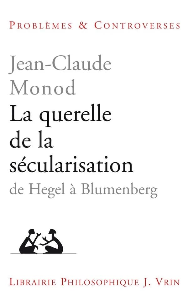 La querelle de la sécularisation : théologie politique et philosophies de l'histoire de Hegel à Blumenberg