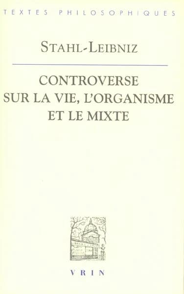 La controverse entre Stahl et Leibniz sur la vie, l'organisme et le mixte