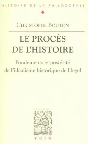 Le procès de l'histoire : fondements et postérité de l'idéalisme historique de Hegel