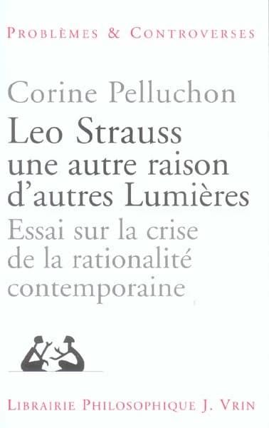 Leo Strauss, une autre raison, d'autres lumières : essai sur la crise de la rationalité contemporaine