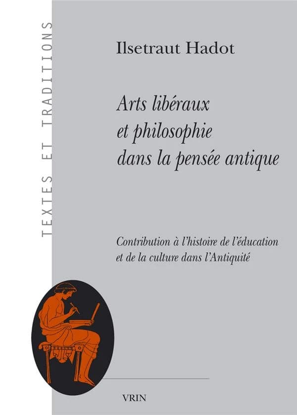 Arts libéraux et philosophie dans la pensée antique : contribution à l'histoire de l'éducation et de la culture dans l'Antiquité (2nde éd. revue et considérablement augmentée) par Ilsetraut Hadot,...