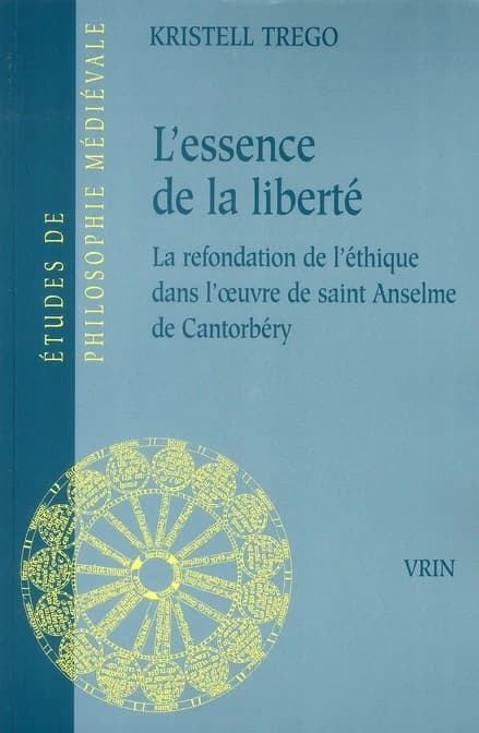 L'essence de la liberté : la refondation de l'éthique dans l'oeuvre de saint Anselme de Cantorbéry