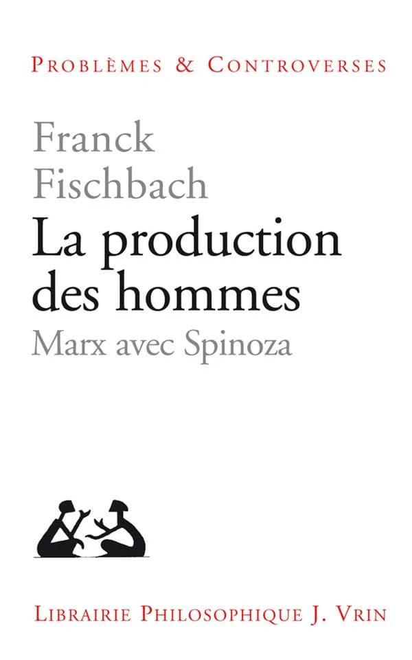 La production des hommes : Marx avec Spinoza ([Nouvelle éd. revue et corrigée]) Franck Fischbach