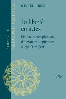 La liberté en actes : éthique et métaphysique d'Alexandre d'Aphrodise à Jean Duns Scot