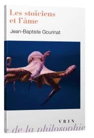 Les stoïciens et l'âme (Éd. revue et mise à jour) Jean-Baptiste Gourinat