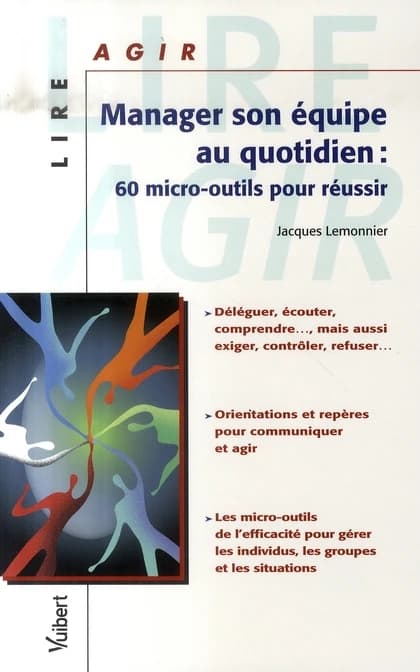 Manager son équipe au quotidien : 60 micro-outils pour réussir, déléguer, écouter, comprendre, mais aussi exiger, contrôler, refuser...