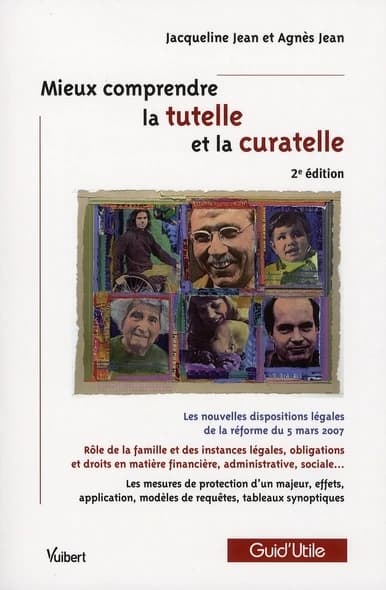 Mieux comprendre la tutelle et la curatelle : les nouvelles dispositions légales de la réforme du 5 mars 2007, rôle de la famille et des instances légales... (2e éd., [à jour de la loi du 5 mars 2007]) Jacqueline Jean et Agnès Jean