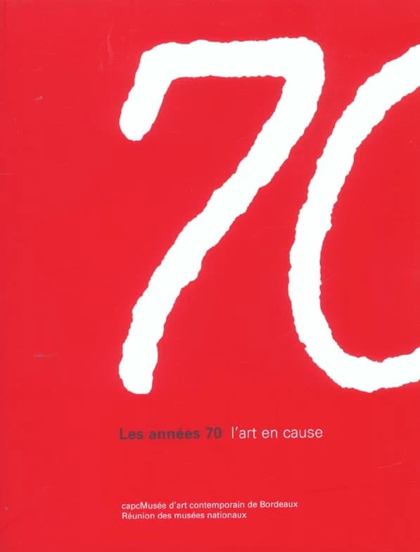 Les années 70 : l'art en cause : exposition du 18 octobre 2002 au 19 janvier 2003, CAPC-Musée d'art contemporain de Bordeaux