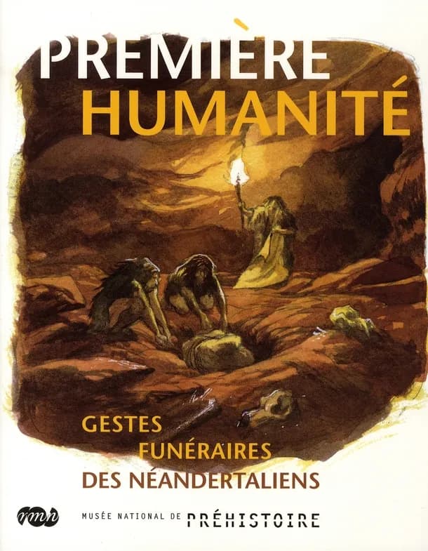 Première humanité : gestes funéraires des Néandertaliens : [exposition], Musée national de Préhistoire, Les Eyzies-de-Tayac, 28 juin-12 octobre 2008