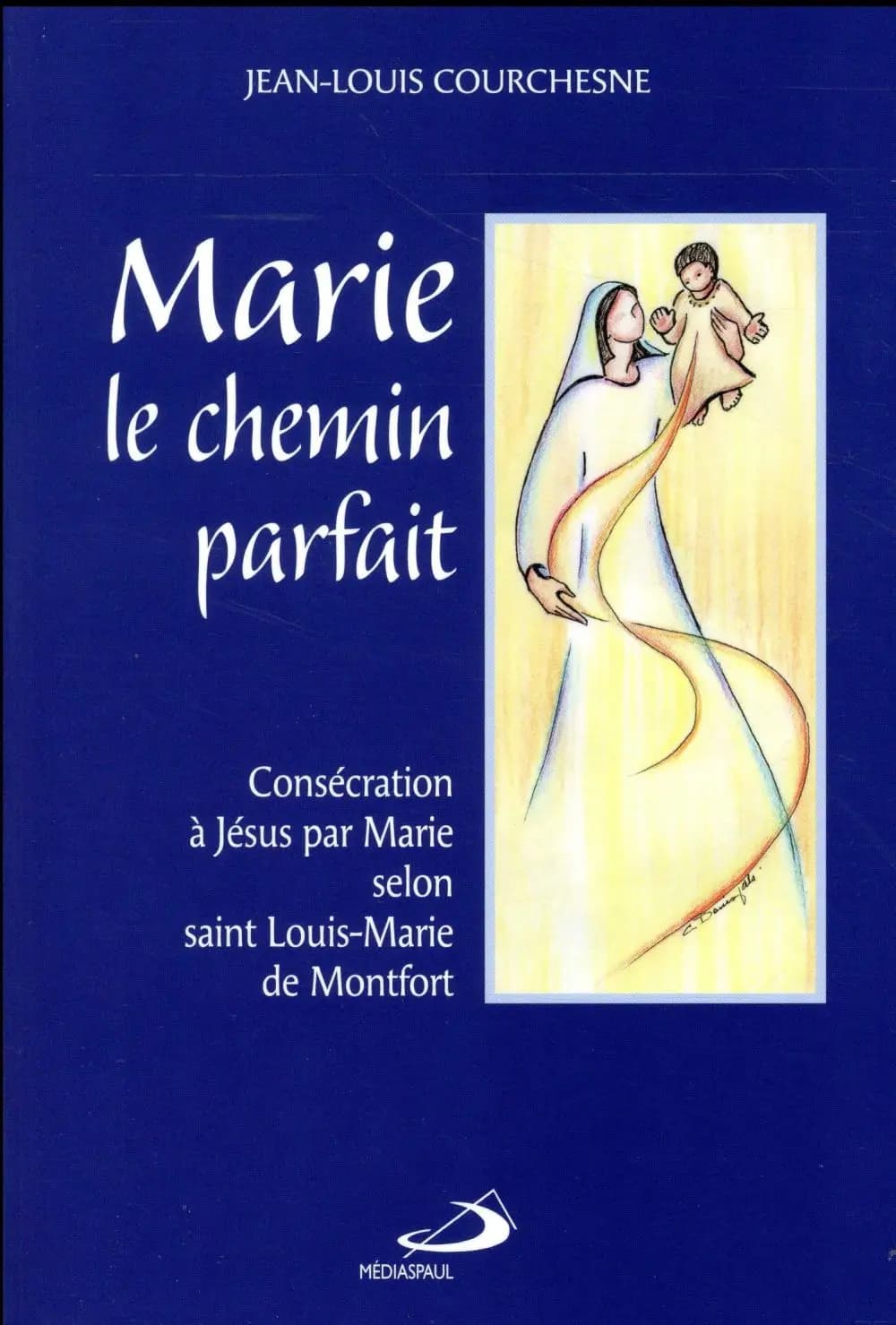 Marie le chemin parfait : consécration à Jésus par Marie selon saint Louis-Marie de Montfort