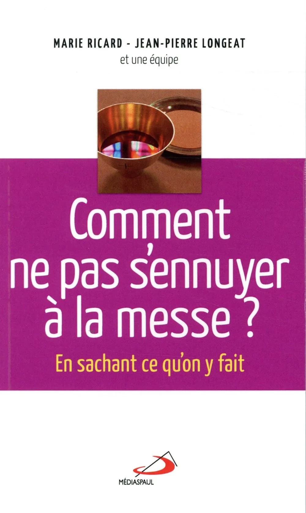 Comment ne pas s'ennuyer à la messe ? : en sachant ce qu'on y fait