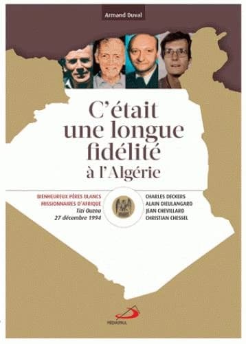 C'était une longue fidélité à l'Algérie : béatification de Christian Chessel, Jean Chevillard, Charles Deckers, Alain Dieulangard, pères blancs-missionnaires d'Afrique, Tizi Ouzou, 27 décembre 1994