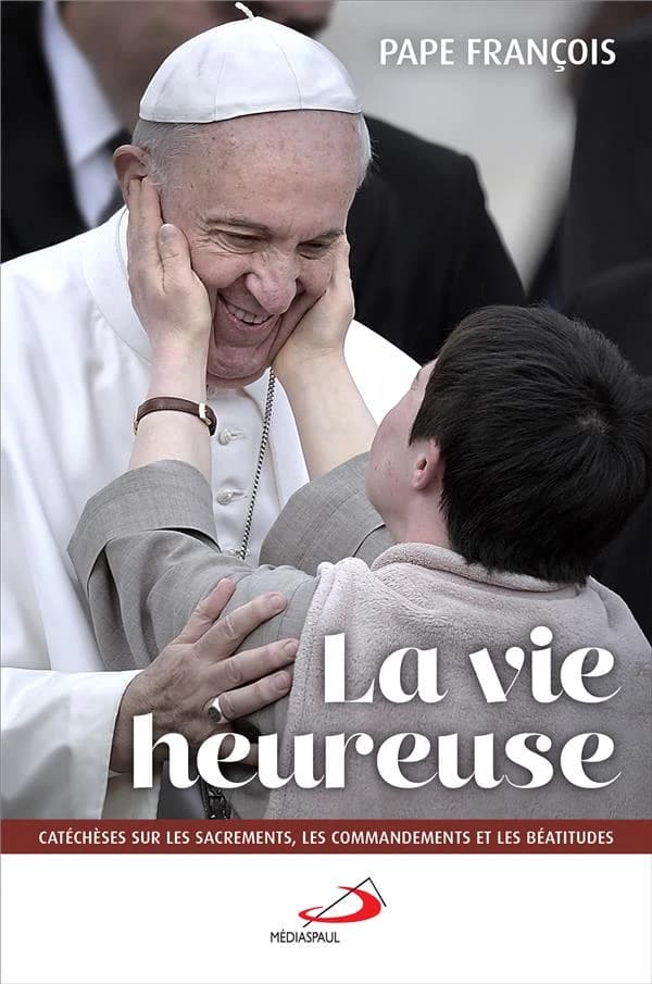 La vie heureuse : catéchèses sur les Béatitudes, les sacrements et les commandements