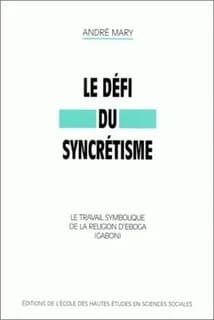 Le défi du syncrétisme : le travail symbolique de la religion d'Eboga, Gabon