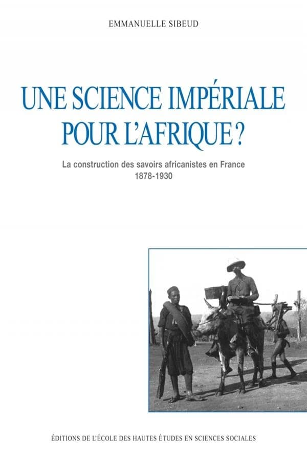 Une science imperiale pour l'afrique ? la contruction des savoirs africanistes en France 1878-1930