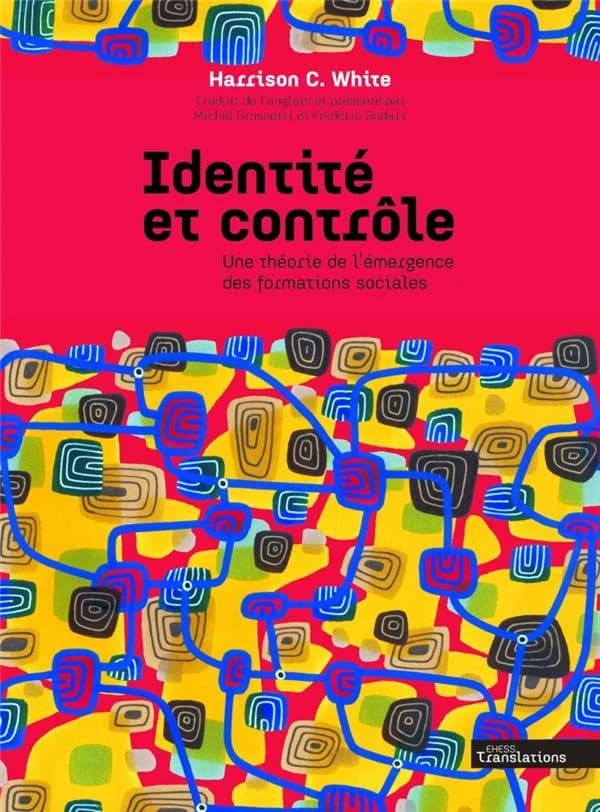 Identité et contrôle : une théorie de l'émergence des formations sociales ([Nouvelle éd. révisée]) [sous la direction de] Harrison C. White ; traduit de l'anglais et présenté par Michel Grossetti et Frédéric Godart