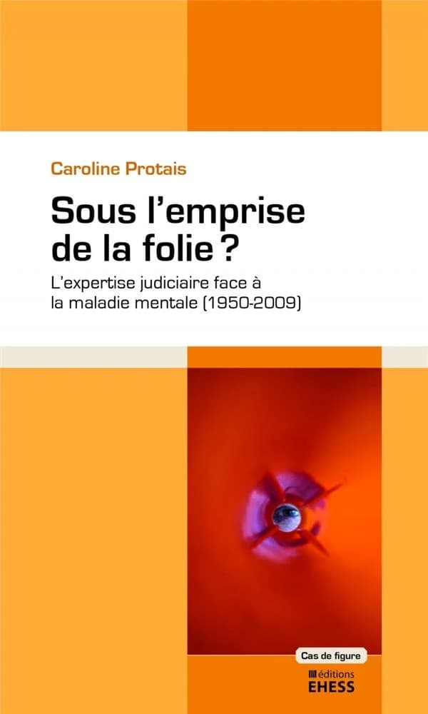 Sous l'emprise de la folie ? : l'expertise judiciaire face à la maladie mentale, 1950-2009