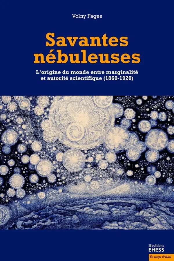 Savantes nébuleuses : l'origine du monde entre marginalité et autorité scientifiques, 1860-1920