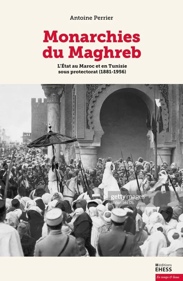 Monarchies du Maghreb : l'État au Maroc et en Tunisie sous protectorat, 1881-1956