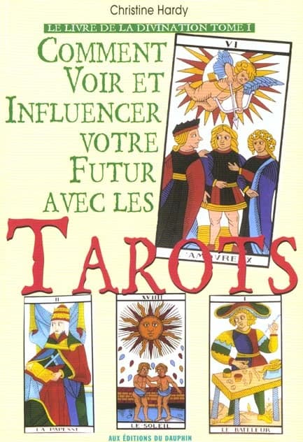 Comment voir et influencer votre futur avec les tarots : auto-divination, conception de projets, aide à la décision. Tome 1, Le livre de la divination