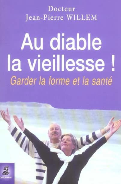 Au diable la vieillesse ! : garder forme et santé (4e éd. mise à jour) Dr Jean-Pierre Willem