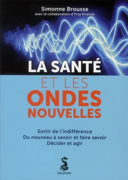 La santé et les ondes nouvelles : sortir de l'indifférence, du nouveau à savoir et faire savoir, décider et agir