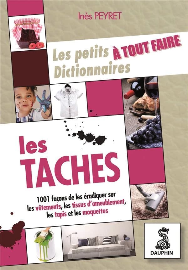 Le petit dictionnaire à tout faire des taches : sur les vêtements, tissus d'ameublement, tapis et moquettes