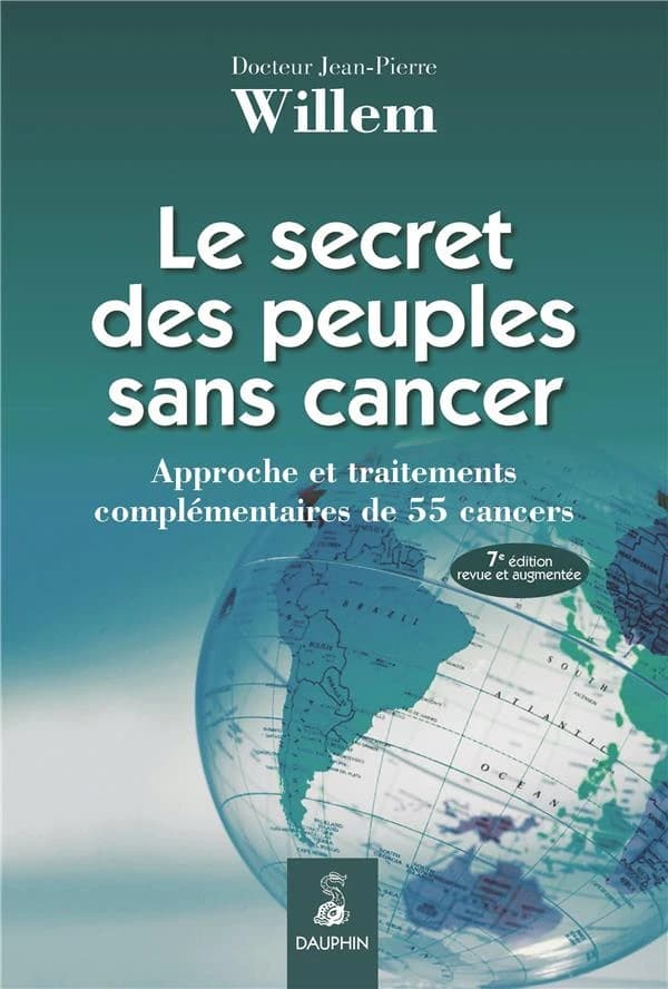Le secret des peuples sans cancer : approche et traitements complémentaires de 55 cancers (6e et nouvelle éd. revue et augmentée) Jean-Pierre Willem