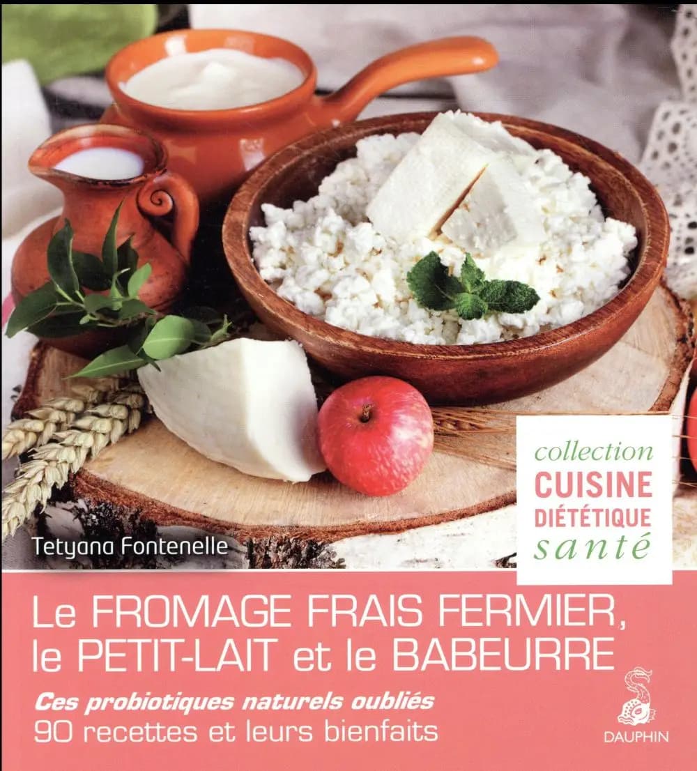Le fromage frais fermier, le petit-lait et le babeurre : ces probiotiques naturels oubliés : 90 recettes et leurs bienfaits