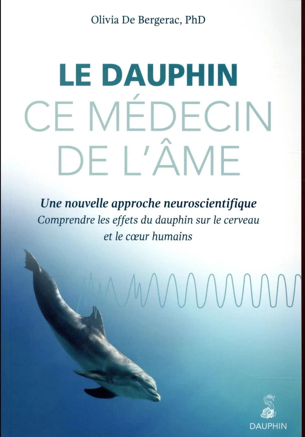 Le dauphin, ce médecin de l'âme : une nouvelle approche neuroscientifique : comprendre les effets du dauphin sur le cerveau et le coeur humains (Nouvelle éd. mise à jour pour l'éd. française) Olivia de Bergerac,...