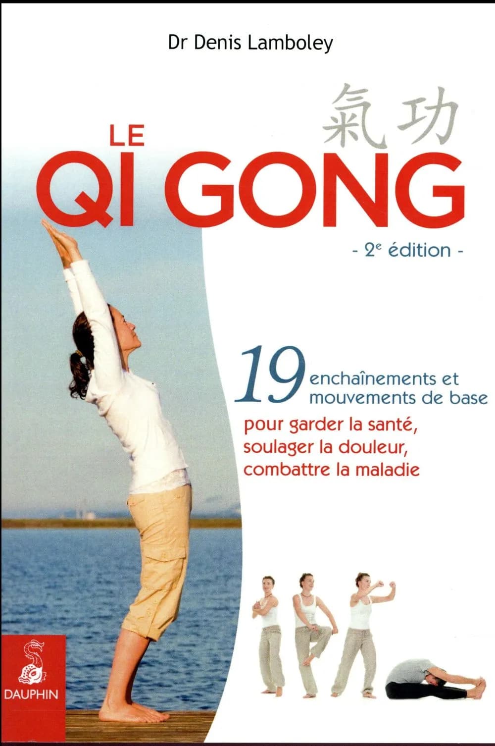 Le Qi Gong : 19 enchaînements et mouvements de base pour garder la santé, soulager la douleur, combattre la maladie