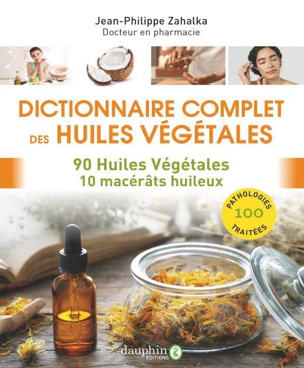 Dictionnaire complet des huiles végétales : 90 huiles végétales, 10 macérâts huileux, 100 pathologies traitées
