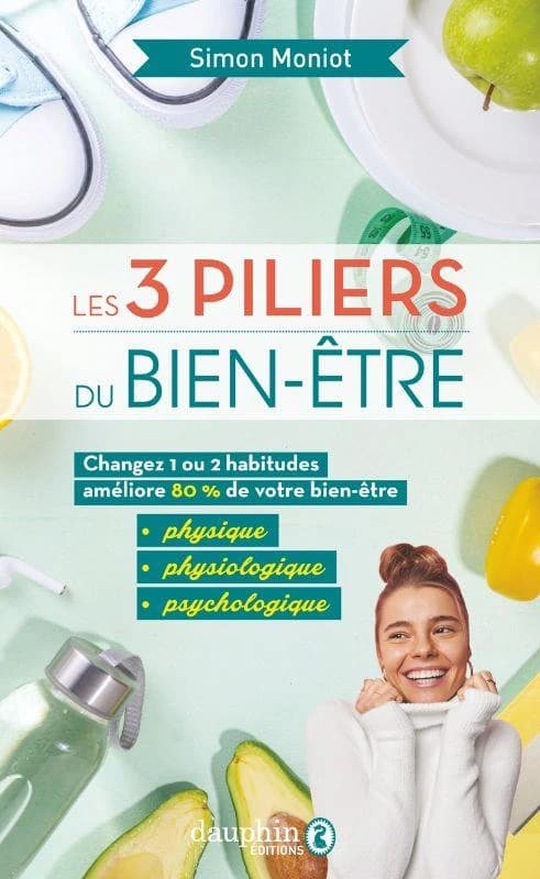 Les 3 piliers du bien-être : changez 1 ou 2 habitudes améliore 80 % de votre bien-être, physique, physiologique, psychologique