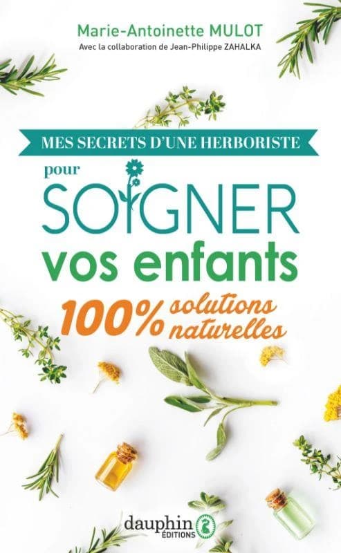 Mes secrets d'une herboriste pour soigner vos enfants : 100 % solutions naturelles (Éd. mise à jour et enrichie) Marie-Antoinette Mulot,... ; édition entièrement mise à jour et enrichie, préfacée par Jean-Philippe Zahalka,...