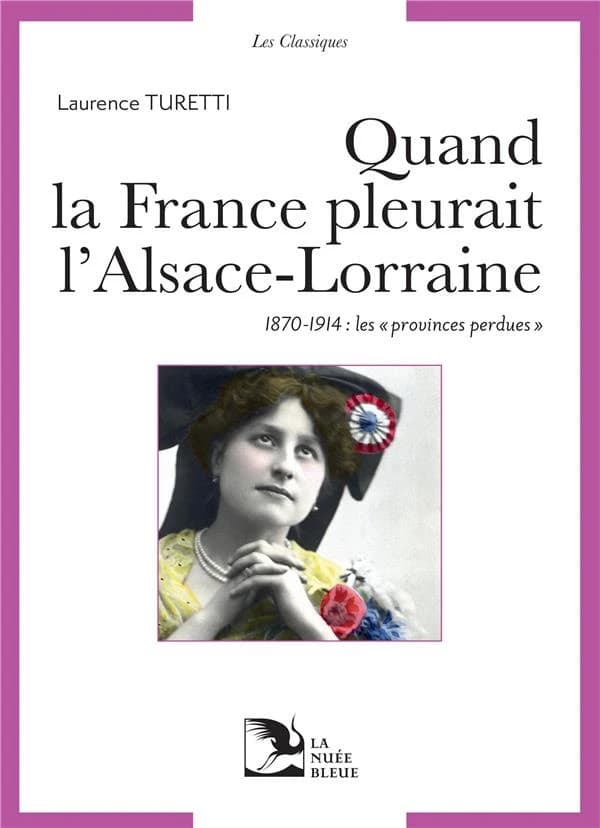 Quand la France pleurait l'Alsace-Lorraine : les provinces perdues aux sources du patriotisme républicain, 1870-1914