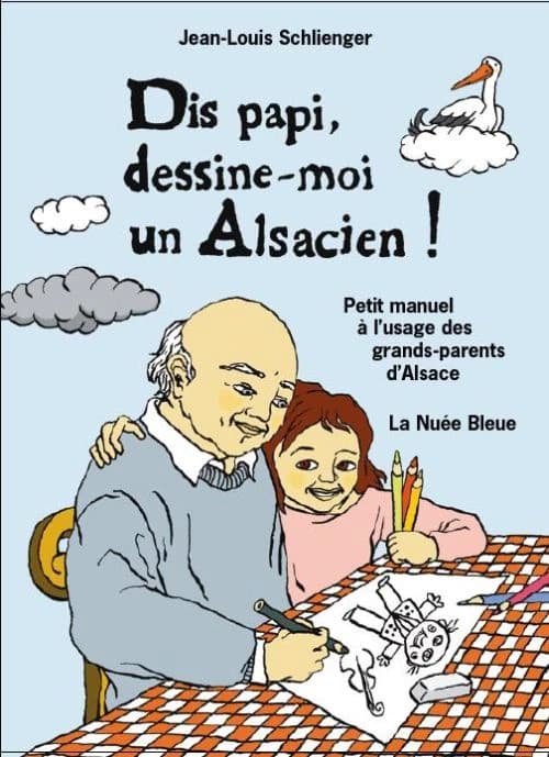Dis papi, dessine-moi un Alsacien ! : petit manuel à l'usage des grands-parents d'Alsace