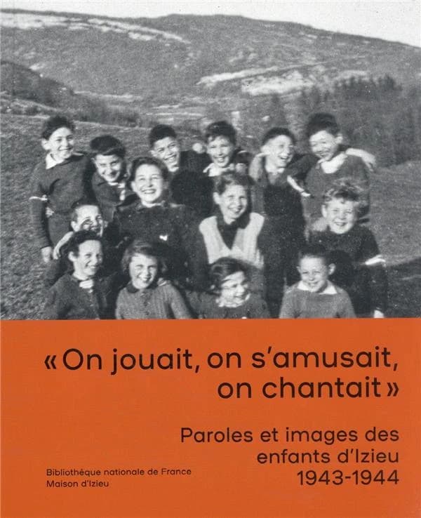On jouait, on s'amusait, on chantait : paroles et images des enfants d'Izieu, 1943-1944