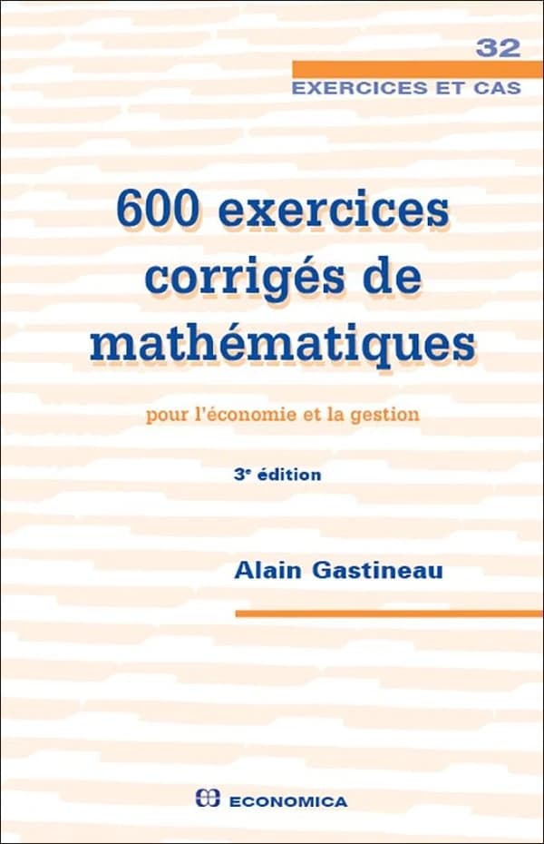 600 exercices corrigés de mathématiques : pour l'économie et la gestion (3e éd.) Alain Gastineau