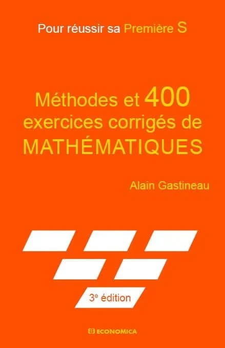Méthodes et 400 exercices corrigés de mathématiques : pour réussir sa première S (3e éd.)