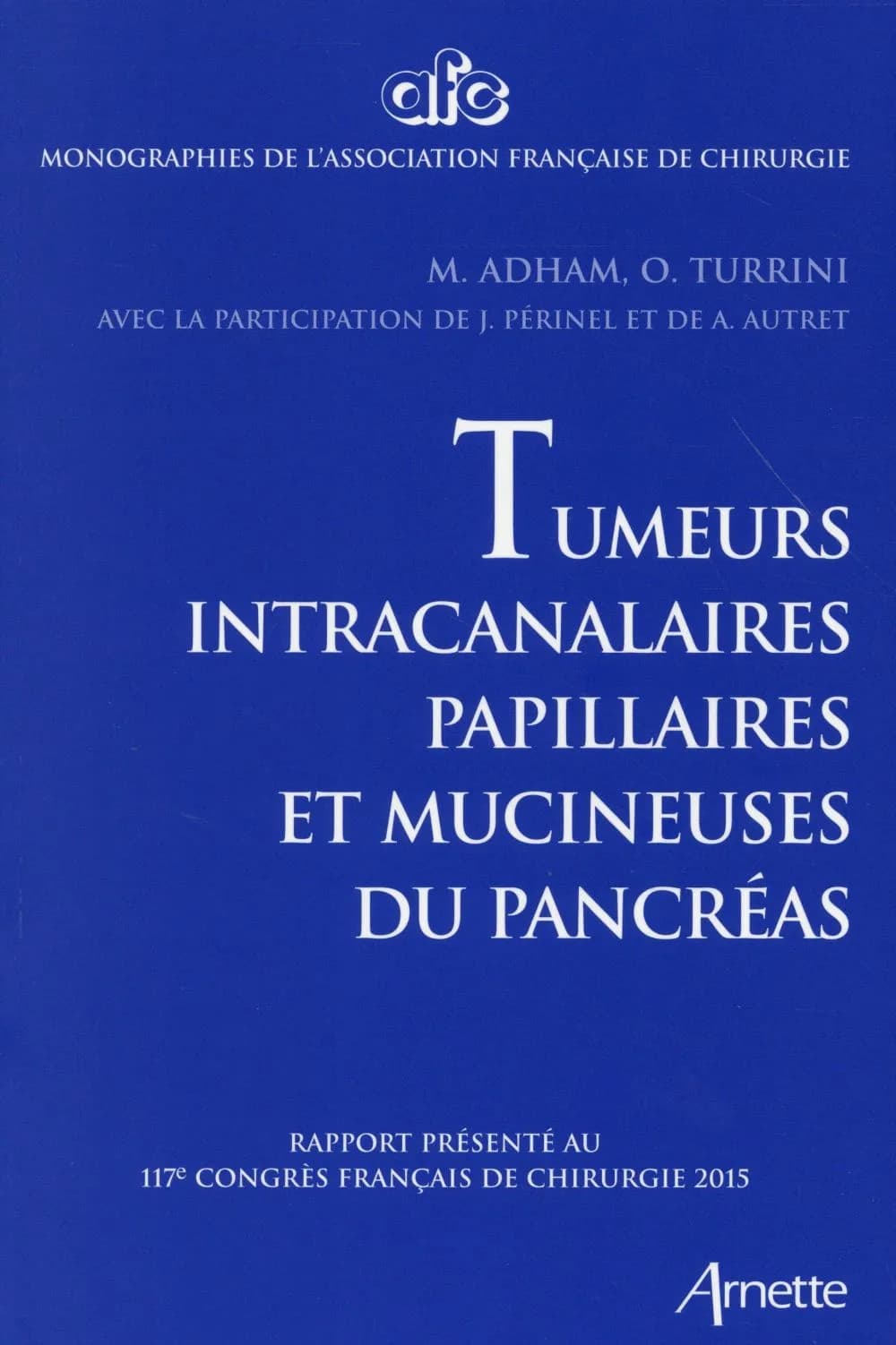 Tumeurs intracanalaires papillaires et mucineuses du pancréas : rapport présenté au 117e Congrès français de chirurgie, Paris, 30 septembre-2 octobre 2015