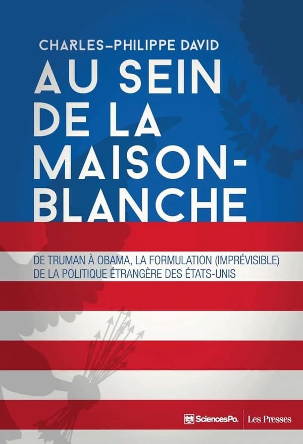 Au sein de la Maison-Blanche : de Truman à Obama : la formulation (imprévisible) de la politique étrangère des États-Unis (3e éd. revue et augmentée) Charles-Philippe David