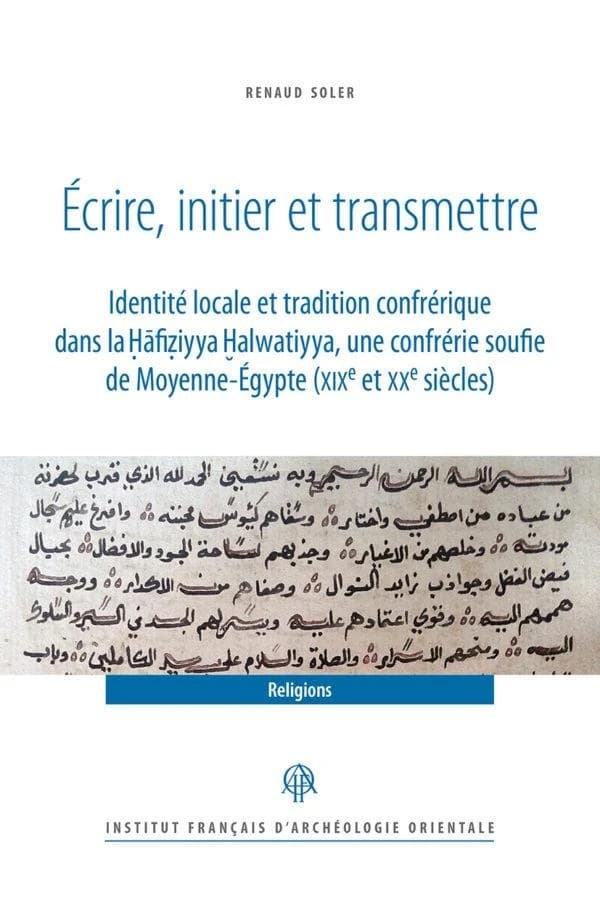 Écrire, initier et transmettre : identité locale et tradition confrérique dans la Hafiziyya Ha̱lwatiyya, une confrérie soufie de Moyenne-Égypte, XIXe et XXe siècles