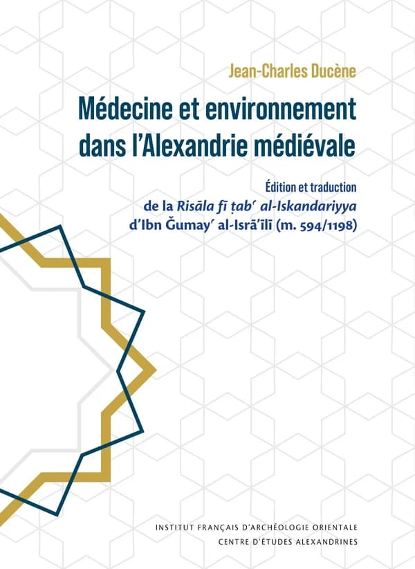 Médecine et environnement dans l'Alexandrie médiévale : édition et traduction de la Risâla fi tab' al-Iskandariyya d'Ibn Gumay'al-Isra'ili (m. 594-1198)